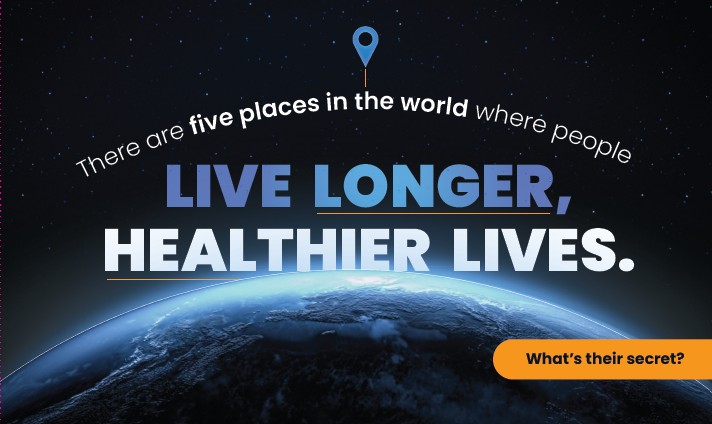 Earth viewed from space with curved text about five places where people live longer, healthier lives; an orange badge reads 'What’s their secret?'